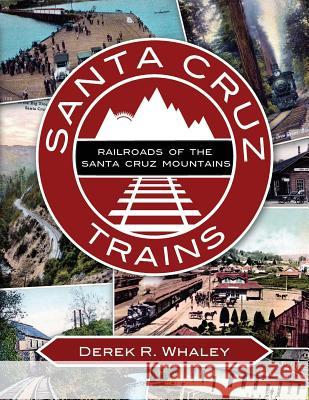 Santa Cruz Trains: Railroads of the Santa Cruz Mountains Derek R. Whaley 9781508570738 Createspace Independent Publishing Platform