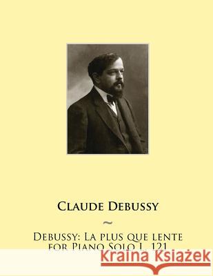 Debussy: La Plus Que Lente for Piano Solo L. 121 Samwise Publishing, Claude Debussy 9781508570813 Createspace Independent Publishing Platform