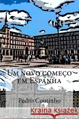 Um novo começo em Espanha: Desventuras dum portuense em Espanha Coutinho, Pedro M. a. 9781508571339 Createspace Independent Publishing Platform