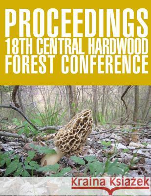 Proceedings 18th Central Hardwood Forest Conference United Statesdepartment of Agriculture 9781508571438 Createspace