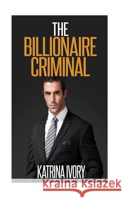 The Billionaire Criminal Katrina Ivory 9781508571773 Createspace