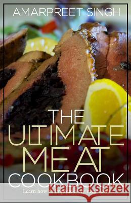 The Ultimate Meat Cookbook: Learn how to impress every meat lover Singh, Amarpreet 9781508572343 Createspace