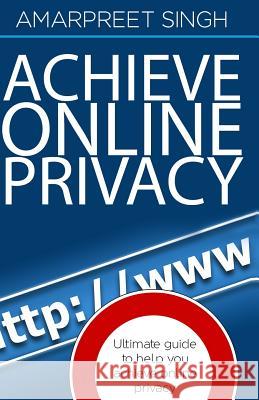 Achieve Online Privacy: Ultimate guide to help you achieve online privacy Singh, Amarpreet 9781508572534 Createspace