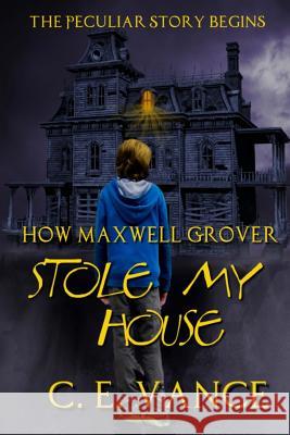 How Maxwell Grover Stole My House C. E. Vance 9781508572619 Createspace