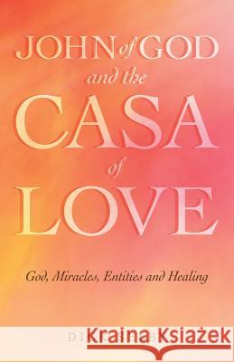John of God and The Casa of Love: God, Miracles, Entities and Healing Selby, Dick 9781508572718