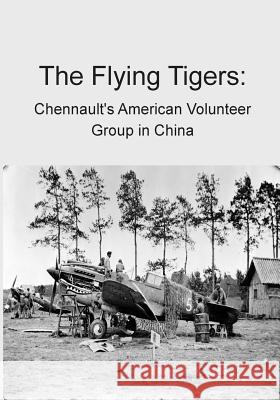 The Flying Tigers: Chennault's American Volunteer Group in China Office of Air Force History              U. S. Air Force 9781508575740 Createspace