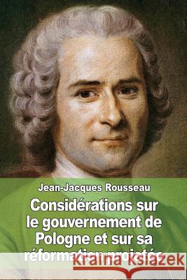 Considérations sur le gouvernement de Pologne et sur sa réformation projetée Rousseau, Jean-Jacques 9781508576280 Createspace