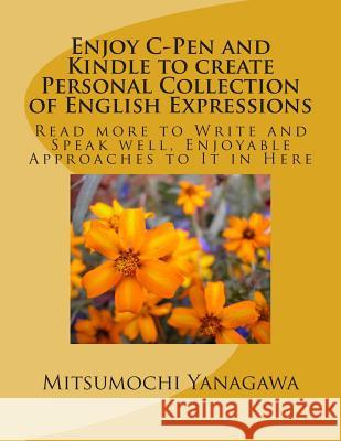 Enjoy C-Pen and Kindle to create Personal Collection of English Expressions: Read more to Write and Speak well, Enjoyable Approaches to It in Here Yanagawa, Mitsumochi 9781508576310 Createspace