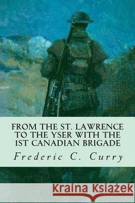 From the St. Lawrence to the Yser with the 1st Canadian brigade Curry, Frederic C. 9781508576457 Createspace