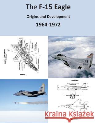 The F-15 Eagle: Origins and Development 1964-1972 Office of Air Force History              U. S. Air Force 9781508576518 Createspace