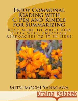 Enjoy Communal Reading with C-Pen and Kindle for Summarizing: Read more to Write and Speak well, Enjoyable Approaches to It in Here Yanagawa, Mitsumochi 9781508577119 Createspace