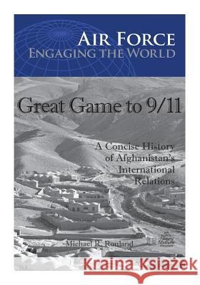 Great Game to 9/11: A Concise History of Afghanistan's International Relations Office of Air Force History              U. S. Air Force 9781508577218 Createspace