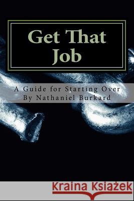 Get That Job: A Guide For Starting Over Burkard, Nathaniel C. 9781508577294 Createspace