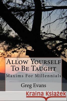 Allow Yourself To Be Taught: Maxims For Millennials Evans, Greg 9781508578000
