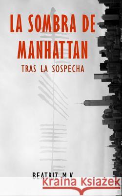 La Sombra de Manhattan: Tras la sospecha Beatriz M V 9781508578994 Createspace Independent Publishing Platform