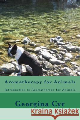 Aromatherapy for Animals: Introduction to Aromatherapy for Animals Georgina Cyr 9781508579182 Createspace Independent Publishing Platform