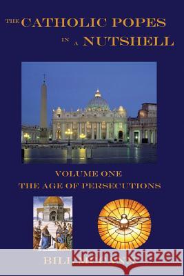 The Catholic Popes in a Nutshell: Volume 1: The Age of Persecutions Bill McCann 9781508581925 Createspace