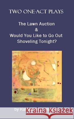 Two One-Act Plays: The Lawn Auction & Would You Like to Go Out Shoveling Tonight? Katherine L. Holmes 9781508582359 Createspace