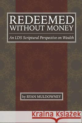 Redeemed Without Money: An LDS Scriptural Perspective on Wealth Muldowney, Ryan 9781508582564 Createspace