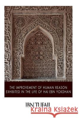 The Improvement of Human Reason Exhibited in the Life of Hai Ebn Yokdhan Ibn Tufail 9781508583035 Createspace