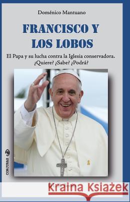 Francisco y los lobos: El Papa y su lucha contra la Iglesia conservadora. Quiere? Sabe? Podra? Mantuano, Domenico 9781508583110 Createspace