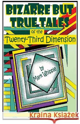 Bizarre but True Tales of the Twenty-Third Dimension Whipple, A. D. 9781508583219 Createspace Independent Publishing Platform