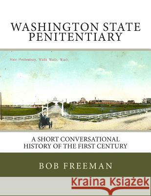 Washington State Penitentiary: A Short Conversational History of the First Century Bob Freeman 9781508583233 Createspace Independent Publishing Platform