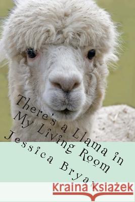 There's a Llama in My Living Room Jessica J. Bryan 9781508583417 Createspace