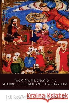 Two Old Faiths: Essays on the Religions of the Hindus and the Mohammedans J. Murray Mitchell William Muir 9781508583523 Createspace