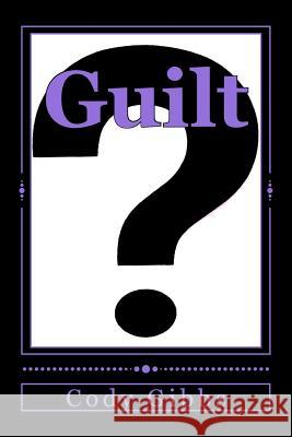 Guilt? Cody Amahn Gibbs 9781508583622 Createspace Independent Publishing Platform