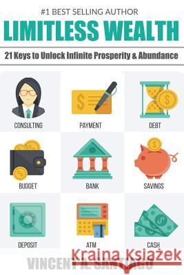 Limitless Wealth: 21 Keys to Unlock Infinite Prosperity & Abundance Vincent Santiago 9781508583738 Createspace