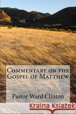 Commentary on the Gospel of Matthew Rev Ward Clinton 9781508584056 Createspace Independent Publishing Platform