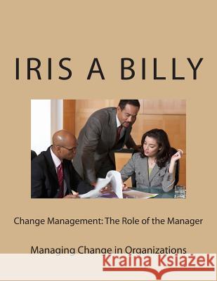 Change Management: The Role of the Manager: Managing Change Iris a. Billy 9781508584926 Createspace