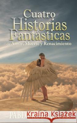 cuatro historias fantásticas: de amor, muerte y renacimiento Rodriguez, Pablo 9781508586333