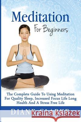 Meditation For Beginners: How to Sleep Better, Relieve Stress and Increase Focus Clarke, Diane 9781508587187 Createspace