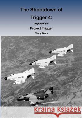 The Shootdown of Trigger 4: Report of the Project Trigger Study Team Office of Air Force History              U. S. Air Force 9781508587279 Createspace