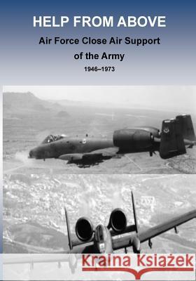 Help from Above: Air Force Close Air Support of the Army 1946 - 1973 Office of Air Force History              U. S. Air Force 9781508587606 Createspace