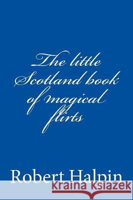 The little Scotland book of magical flirts Halpin, Robert Anthony 9781508588450 Createspace