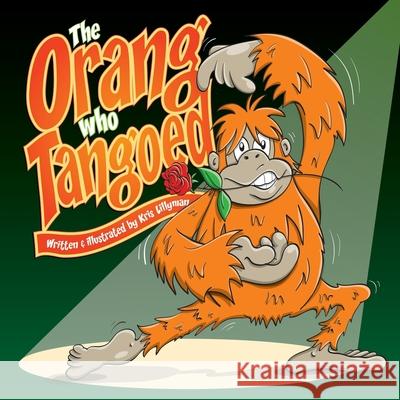 The Orang Who Tangoed: The Toe-Tapping Tale of a Tango-Tastic Ape! Kris Lillyman 9781508588603