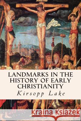 Landmarks in the History of Early Christianity Kirsopp Lake 9781508588849 Createspace