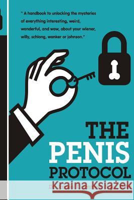 The Penis Protocol: A Handbook to unlocking the mysteries of everything interesting, weird, wonderful and wow, about your weiner, willy, s Marques, Andre 9781508589259