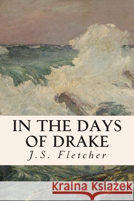 In the Days of Drake J. S. Fletcher 9781508591795 Createspace