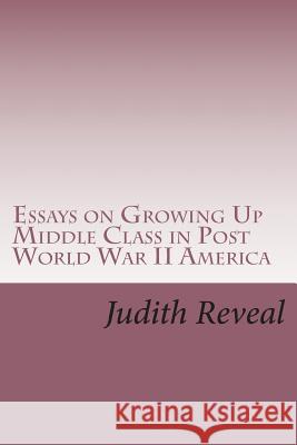 Essays on Growing Up Middle Class in Post World War II America Judith Reveal 9781508592563 Createspace