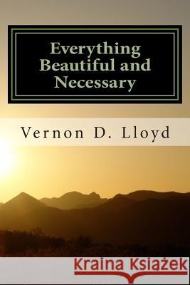 Everything Beautiful and Necessary Vernon D. Lloyd 9781508592723 Createspace