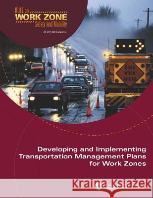 Developing and Implementing Transportation Management Plans for Work Zones U. S. Department of Transportation Federal Highway Administration 9781508593508 Createspace