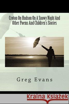 Croton On Hudson On A Snowy Night And Other Poems Evans, Greg 9781508594277