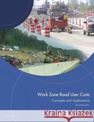 Work Zone Road User Costs: Concepts and Applications U. S. Department of Transportation Federal Highway Administration 9781508594406 Createspace