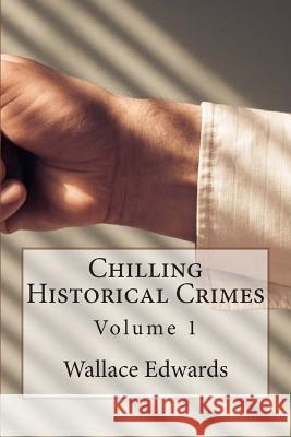 Chilling Historical Crimes: Volume 1 Wallace Edwards 9781508594475 Createspace