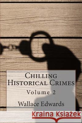 Chilling Historical Crimes: Volume 2 Wallace Edwards Tim Huddleston Tammy Mal 9781508594697 Createspace