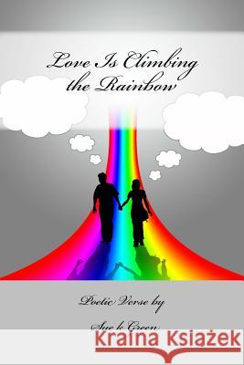 Love Is Climbing the Rainbow: Poetic Verse by Sue K Green Sue K. Green 9781508595397 Createspace